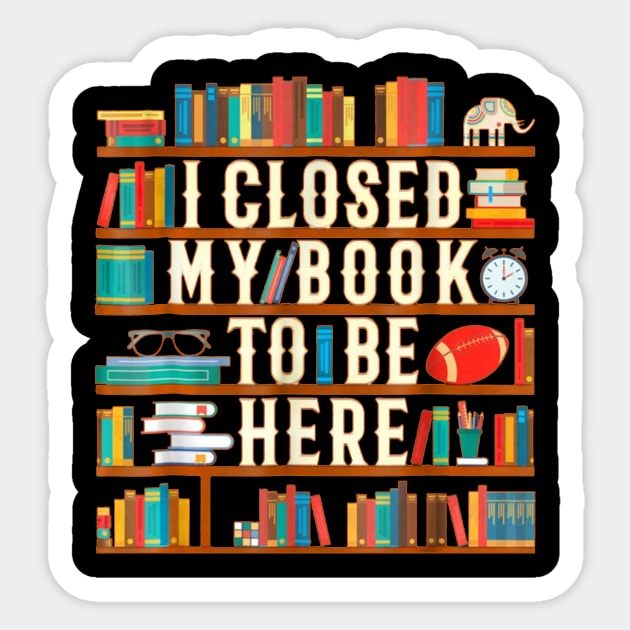 I Closed My Book To Be Here Funny Book Lover Gift Sticker by Danielsmfbb